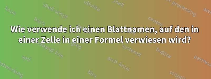 Wie verwende ich einen Blattnamen, auf den in einer Zelle in einer Formel verwiesen wird?