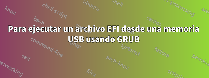 Para ejecutar un archivo EFI desde una memoria USB usando GRUB