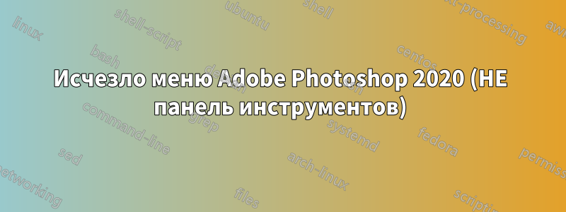 Исчезло меню Adobe Photoshop 2020 (НЕ панель инструментов)