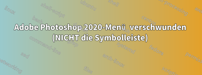 Adobe Photoshop 2020-Menü verschwunden (NICHT die Symbolleiste)