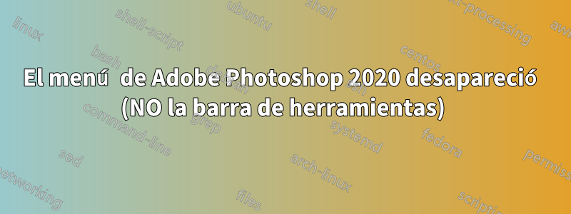 El menú de Adobe Photoshop 2020 desapareció (NO la barra de herramientas)