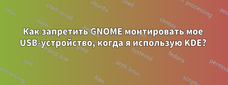 Как запретить GNOME монтировать мое USB-устройство, когда я использую KDE?