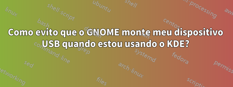 Como evito que o GNOME monte meu dispositivo USB quando estou usando o KDE?