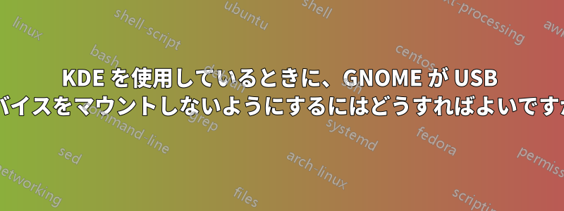 KDE を使用しているときに、GNOME が USB デバイスをマウントしないようにするにはどうすればよいですか?