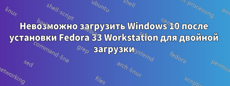 Невозможно загрузить Windows 10 после установки Fedora 33 Workstation для двойной загрузки