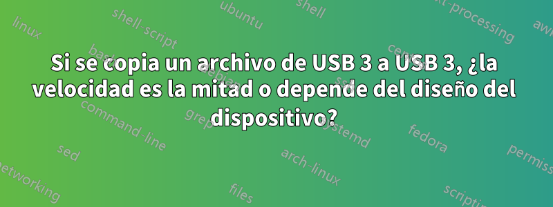 Si se copia un archivo de USB 3 a USB 3, ¿la velocidad es la mitad o depende del diseño del dispositivo?