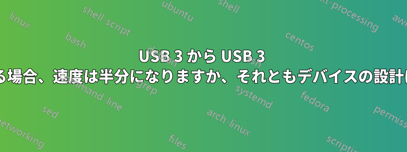 USB 3 から USB 3 にファイルをコピーする場合、速度は半分になりますか、それともデバイスの設計によって異なりますか?
