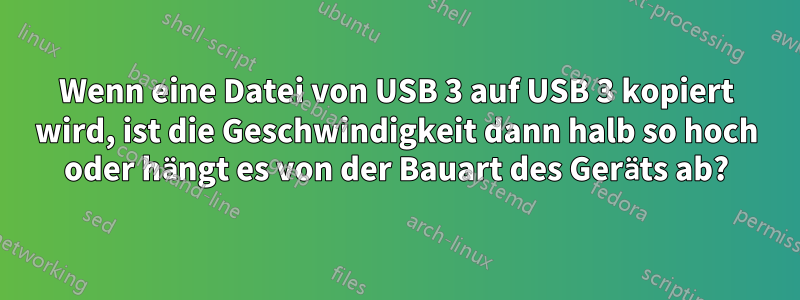 Wenn eine Datei von USB 3 auf USB 3 kopiert wird, ist die Geschwindigkeit dann halb so hoch oder hängt es von der Bauart des Geräts ab?