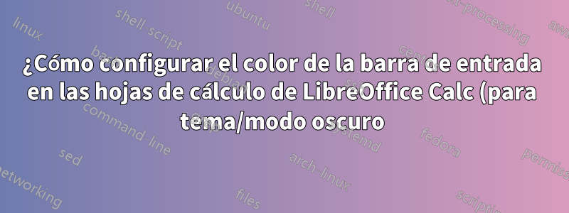 ¿Cómo configurar el color de la barra de entrada en las hojas de cálculo de LibreOffice Calc (para tema/modo oscuro)?