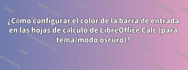 ¿Cómo configurar el color de la barra de entrada en las hojas de cálculo de LibreOffice Calc (para tema/modo oscuro)?