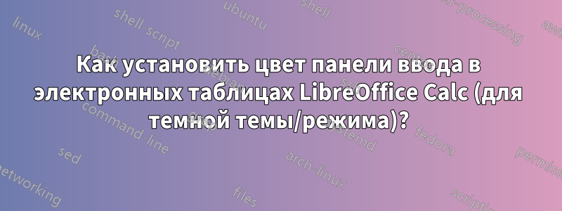 Как установить цвет панели ввода в электронных таблицах LibreOffice Calc (для темной темы/режима)?