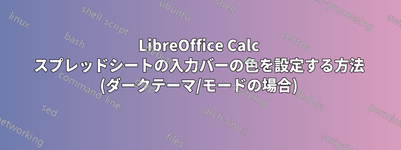 LibreOffice Calc スプレッドシートの入力バーの色を設定する方法 (ダークテーマ/モードの場合)