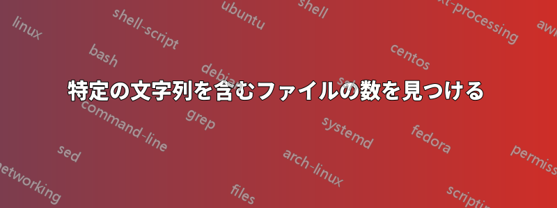 特定の文字列を含むファイルの数を見つける