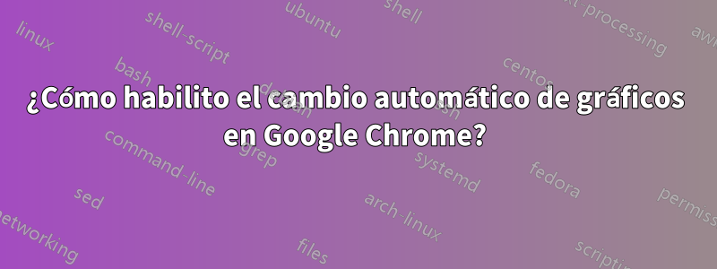 ¿Cómo habilito el cambio automático de gráficos en Google Chrome?