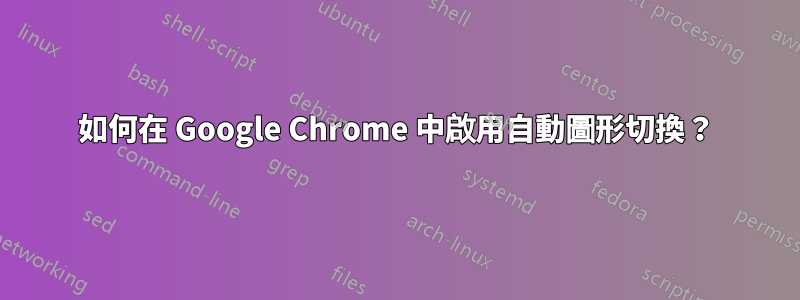 如何在 Google Chrome 中啟用自動圖形切換？