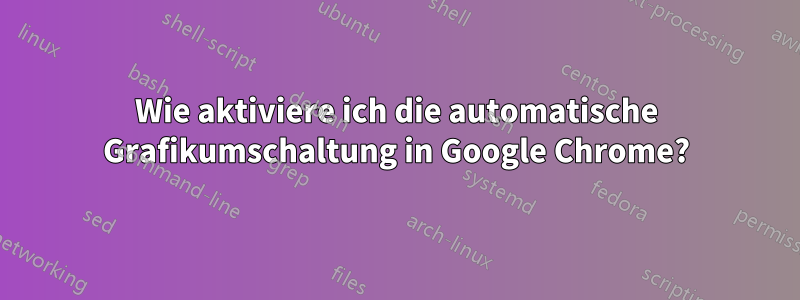 Wie aktiviere ich die automatische Grafikumschaltung in Google Chrome?