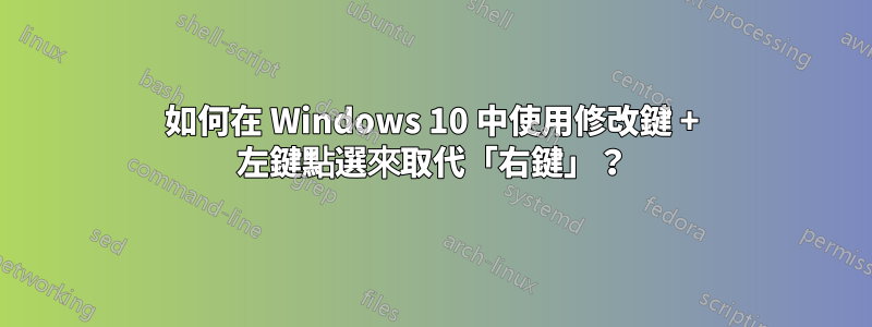 如何在 Windows 10 中使用修改鍵 + 左鍵點選來取代「右鍵」？
