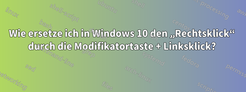 Wie ersetze ich in Windows 10 den „Rechtsklick“ durch die Modifikatortaste + Linksklick?