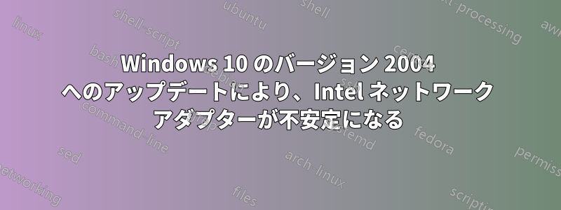 Windows 10 のバージョン 2004 へのアップデートにより、Intel ネットワーク アダプターが不安定になる
