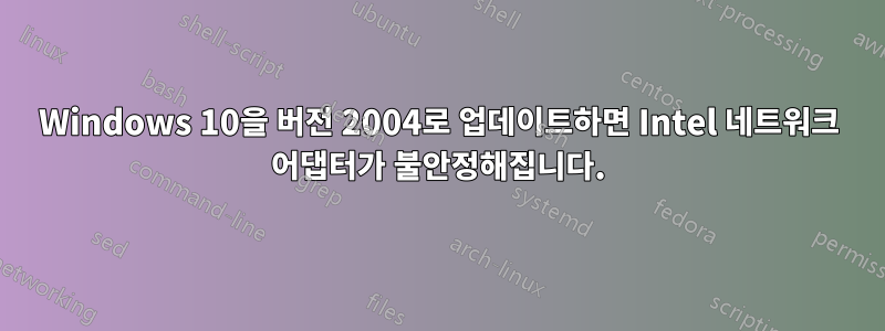 Windows 10을 버전 2004로 업데이트하면 Intel 네트워크 어댑터가 불안정해집니다.