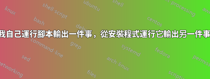 我自己運行腳本輸出一件事，從安裝程式運行它輸出另一件事