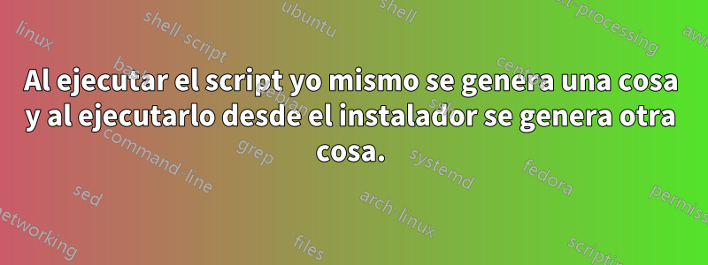 Al ejecutar el script yo mismo se genera una cosa y al ejecutarlo desde el instalador se genera otra cosa.