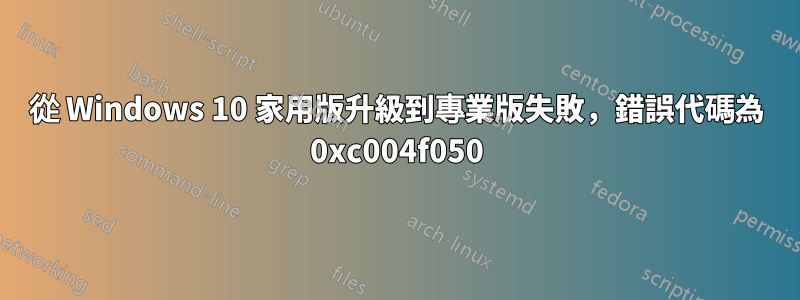 從 Windows 10 家用版升級到專業版失敗，錯誤代碼為 0xc004f050