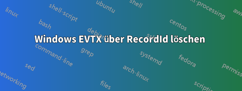Windows EVTX über RecordId löschen
