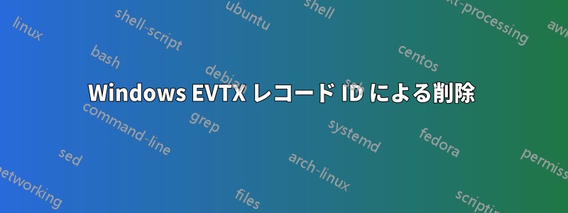 Windows EVTX レコード ID による削除