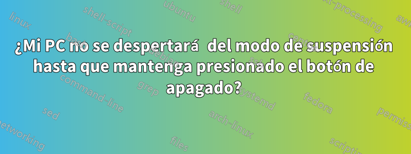 ¿Mi PC no se despertará del modo de suspensión hasta que mantenga presionado el botón de apagado?