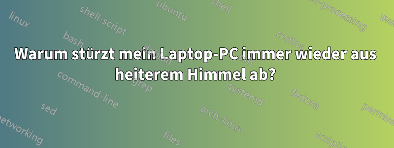 Warum stürzt mein Laptop-PC immer wieder aus heiterem Himmel ab?