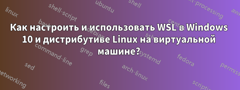Как настроить и использовать WSL в Windows 10 и дистрибутиве Linux на виртуальной машине?