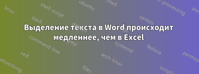 Выделение текста в Word происходит медленнее, чем в Excel