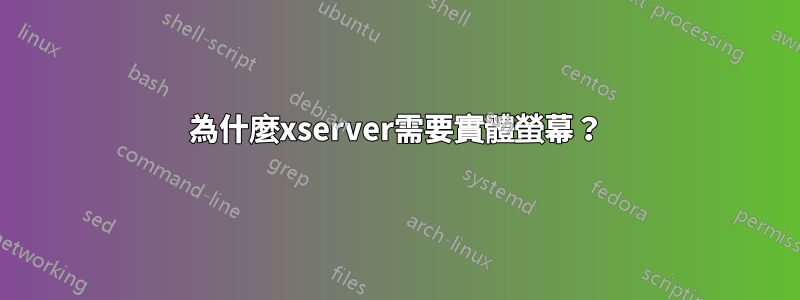 為什麼xserver需要實體螢幕？