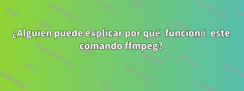 ¿Alguien puede explicar por qué funcionó este comando ffmpeg?