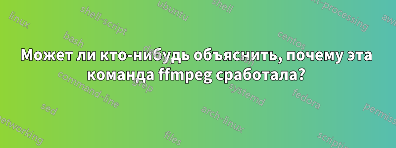 Может ли кто-нибудь объяснить, почему эта команда ffmpeg сработала?