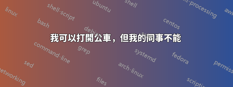 我可以打開公車，但我的同事不能