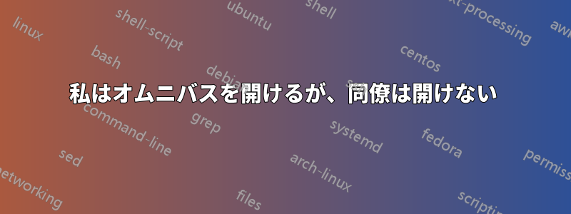 私はオムニバスを開けるが、同僚は開けない