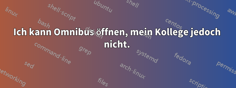 Ich kann Omnibus öffnen, mein Kollege jedoch nicht.