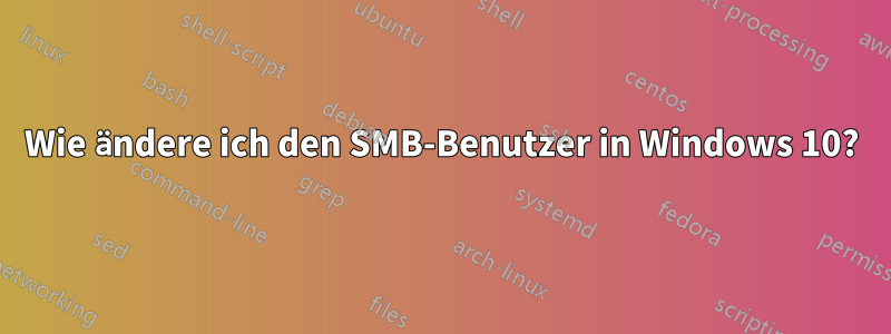 Wie ändere ich den SMB-Benutzer in Windows 10?