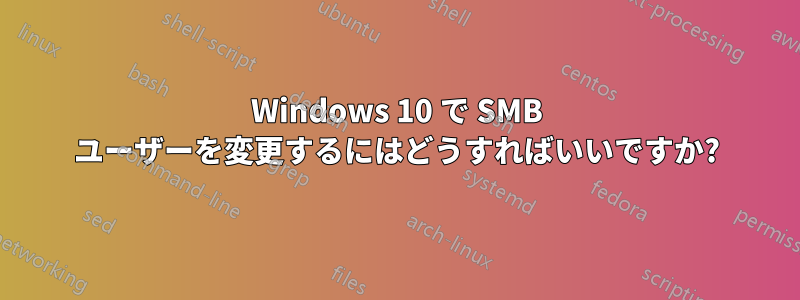 Windows 10 で SMB ユーザーを変更するにはどうすればいいですか?