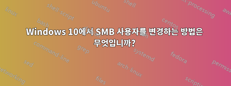 Windows 10에서 SMB 사용자를 변경하는 방법은 무엇입니까?