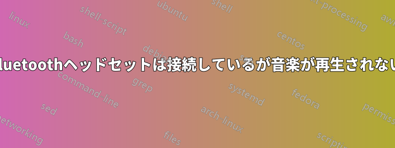 Bluetoothヘッドセットは接続しているが音楽が再生されない