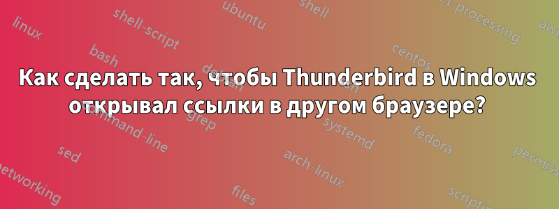 Как сделать так, чтобы Thunderbird в Windows открывал ссылки в другом браузере?