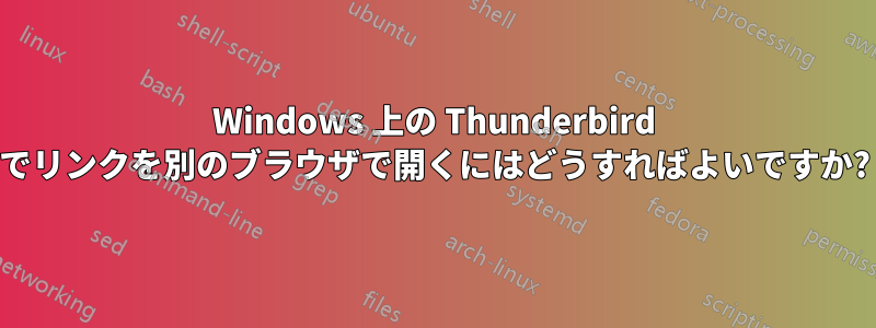 Windows 上の Thunderbird でリンクを別のブラウザで開くにはどうすればよいですか?
