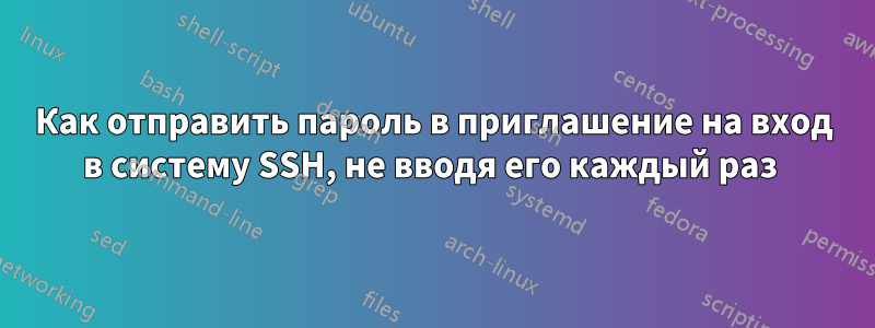 Как отправить пароль в приглашение на вход в систему SSH, не вводя его каждый раз 
