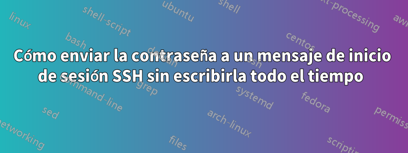 Cómo enviar la contraseña a un mensaje de inicio de sesión SSH sin escribirla todo el tiempo 