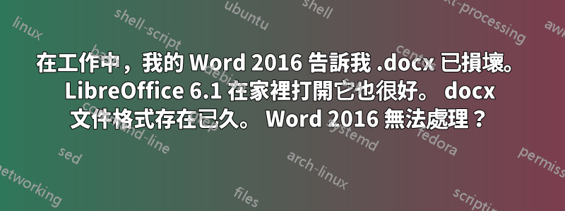 在工作中,我的 Word 2016 告訴我 .docx 已損壞。 LibreOffice 6.1 在家裡打開它也很好。 docx 文件格式存在已久。 Word 2016 無法處理?