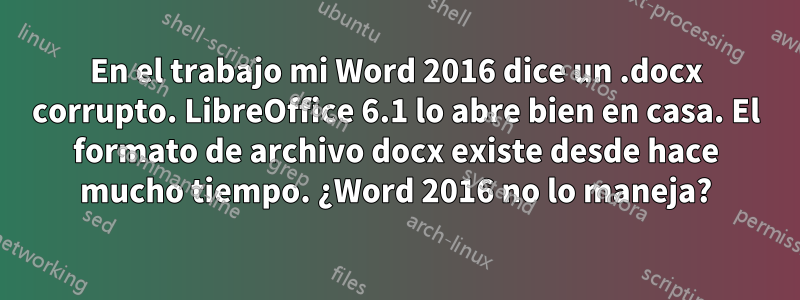 En el trabajo mi Word 2016 dice un .docx corrupto. LibreOffice 6.1 lo abre bien en casa. El formato de archivo docx existe desde hace mucho tiempo. ¿Word 2016 no lo maneja?