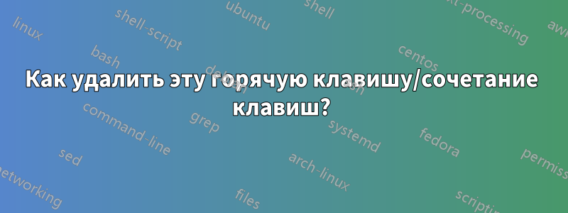 Как удалить эту горячую клавишу/сочетание клавиш?